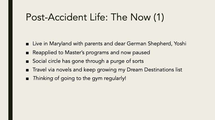 Slide titled 'Post-Accident Life: The Now (1)' with bullet points about living in Maryland, reconnecting with Master's programs, social circle changes, travel, and going to the gym.