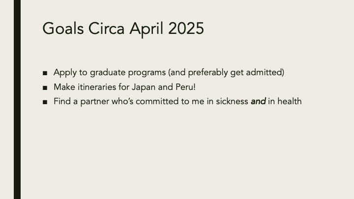 A PowerPoint slide titled 'Goals Circa April 2025' listing three personal goals: applying to graduate programs, making itineraries for Japan and Peru, and finding a committed partner in sickness and health.